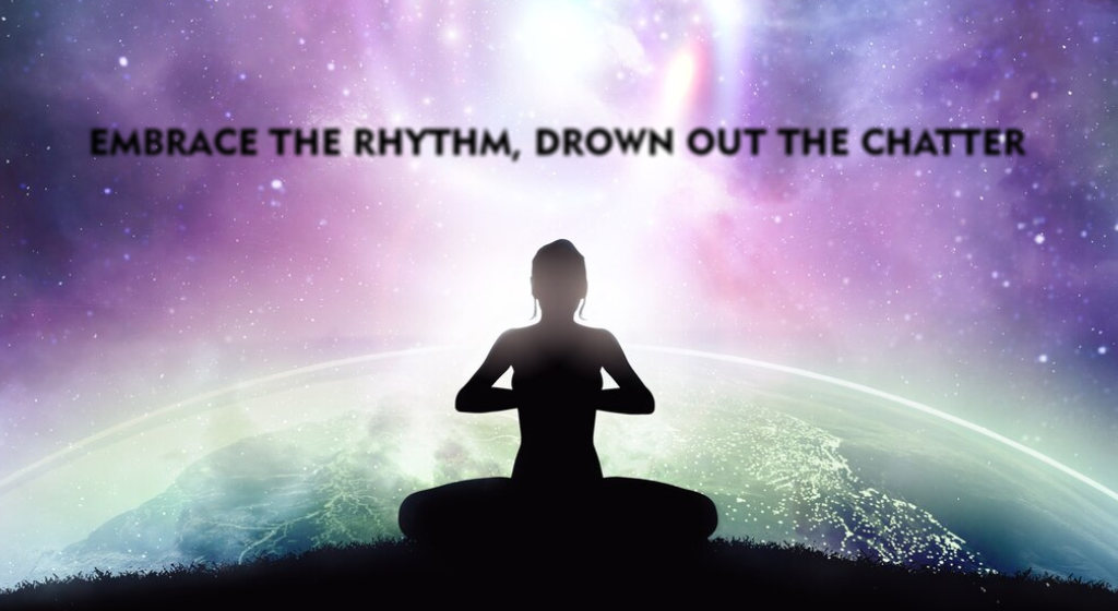 EMBRACE THE RHYTHM, DROWN OUT THE CHATTER